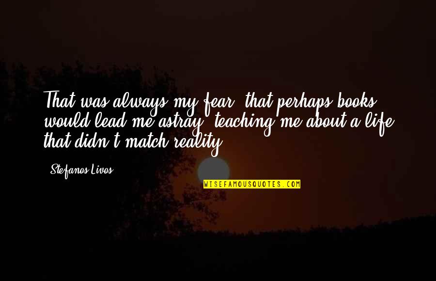 Books And Teaching Quotes By Stefanos Livos: That was always my fear, that perhaps books