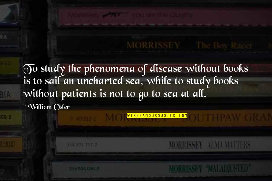 Books And The Sea Quotes By William Osler: To study the phenomena of disease without books