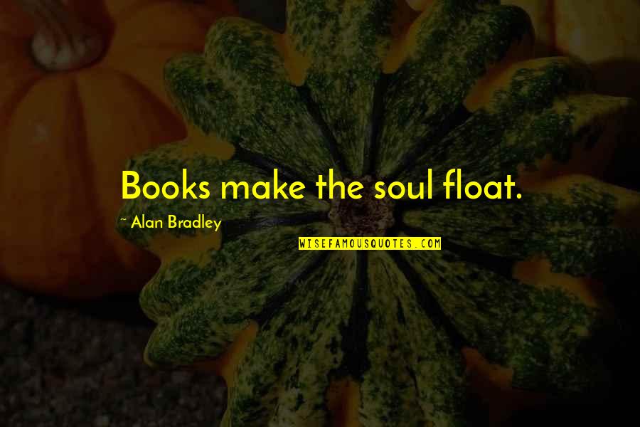 Books And The Soul Quotes By Alan Bradley: Books make the soul float. Books And The Soul Quotes By Alan Bradley: Books make the soul float.