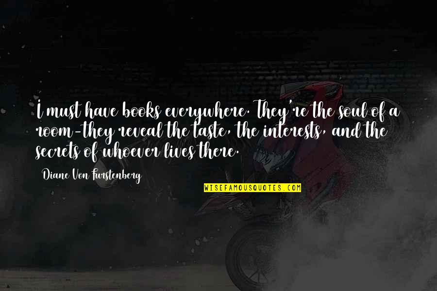 Books And The Soul Quotes By Diane Von Furstenberg: I must have books everywhere. They're the soul Books And The Soul Quotes By Diane Von Furstenberg: I must have books everywhere. They're the soul