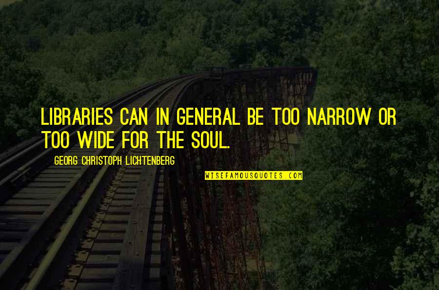 Books And The Soul Quotes By Georg Christoph Lichtenberg: Libraries can in general be too narrow or Books And The Soul Quotes By Georg Christoph Lichtenberg: Libraries can in general be too narrow or