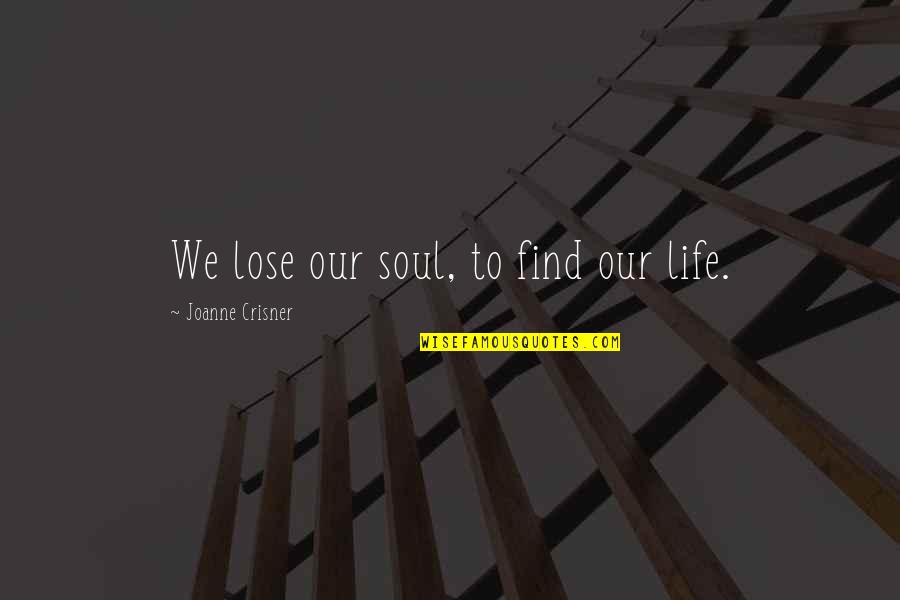 Books And The Soul Quotes By Joanne Crisner: We lose our soul, to find our life. Books And The Soul Quotes By Joanne Crisner: We lose our soul, to find our life.