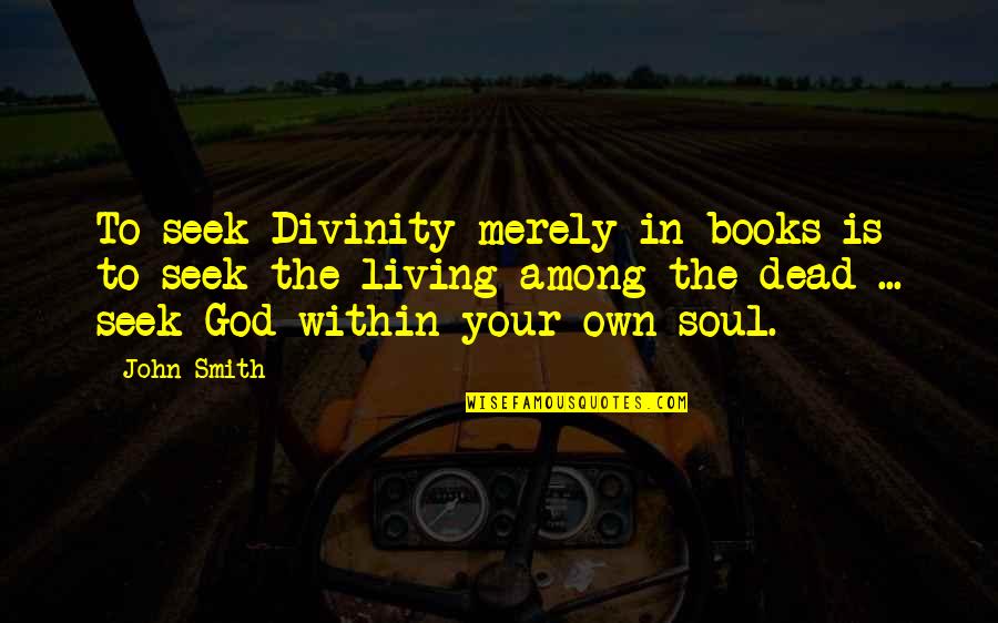 Books And The Soul Quotes By John Smith: To seek Divinity merely in books is to Books And The Soul Quotes By John Smith: To seek Divinity merely in books is to