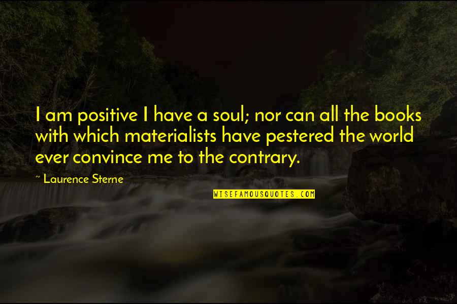 Books And The Soul Quotes By Laurence Sterne: I am positive I have a soul; nor Books And The Soul Quotes By Laurence Sterne: I am positive I have a soul; nor