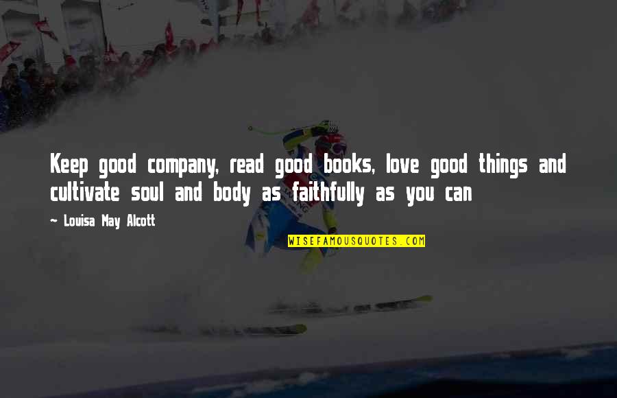 Books And The Soul Quotes By Louisa May Alcott: Keep good company, read good books, love good Books And The Soul Quotes By Louisa May Alcott: Keep good company, read good books, love good
