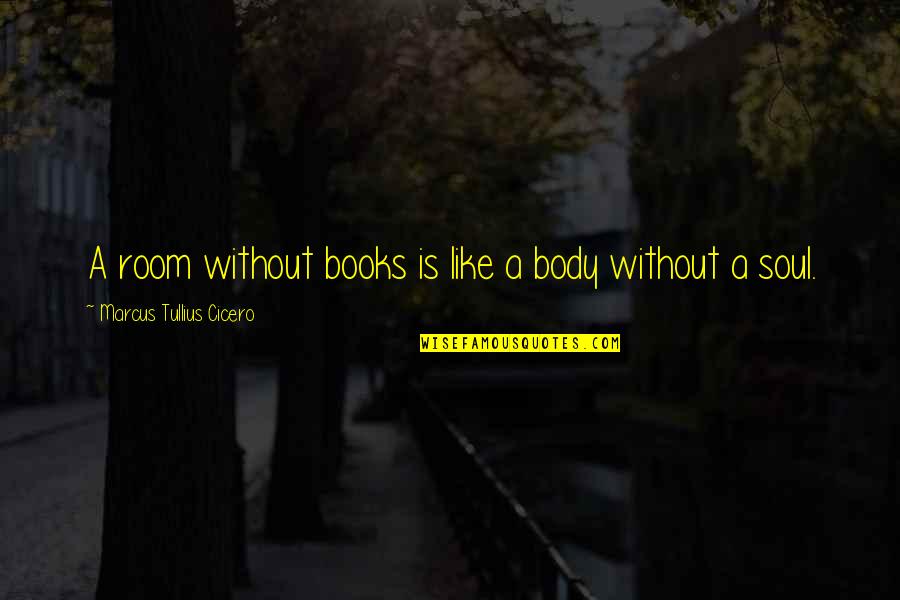 Books And The Soul Quotes By Marcus Tullius Cicero: A room without books is like a body Books And The Soul Quotes By Marcus Tullius Cicero: A room without books is like a body