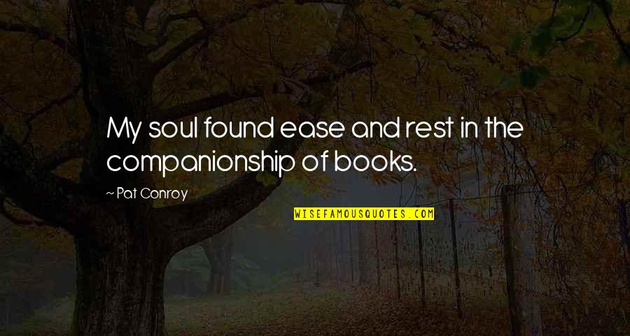 Books And The Soul Quotes By Pat Conroy: My soul found ease and rest in the