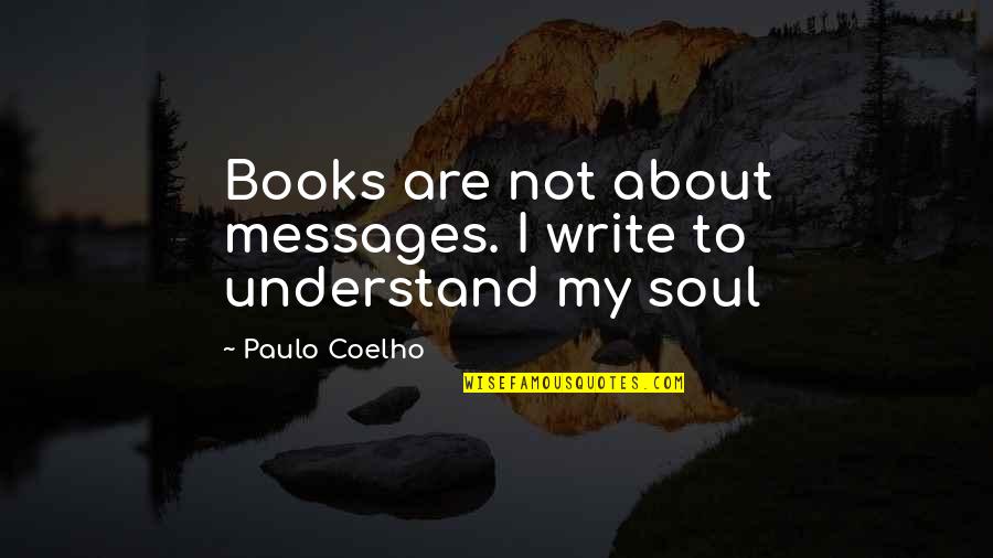 Books And The Soul Quotes By Paulo Coelho: Books are not about messages. I write to Books And The Soul Quotes By Paulo Coelho: Books are not about messages. I write to