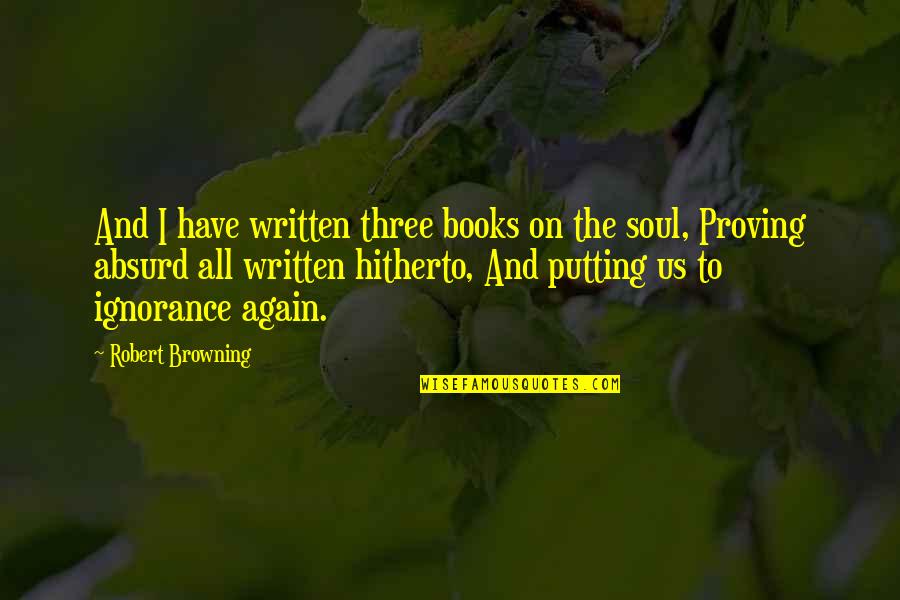 Books And The Soul Quotes By Robert Browning: And I have written three books on the Books And The Soul Quotes By Robert Browning: And I have written three books on the