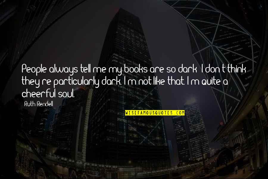 Books And The Soul Quotes By Ruth Rendell: People always tell me my books are so Books And The Soul Quotes By Ruth Rendell: People always tell me my books are so