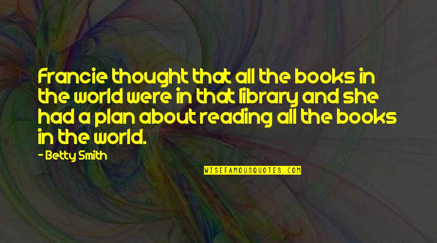 Books And The World Quotes By Betty Smith: Francie thought that all the books in the Books And The World Quotes By Betty Smith: Francie thought that all the books in the