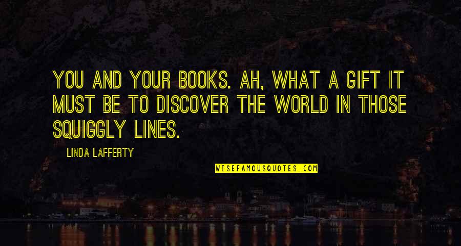Books And The World Quotes By Linda Lafferty: You and your books. Ah, what a gift Books And The World Quotes By Linda Lafferty: You and your books. Ah, what a gift
