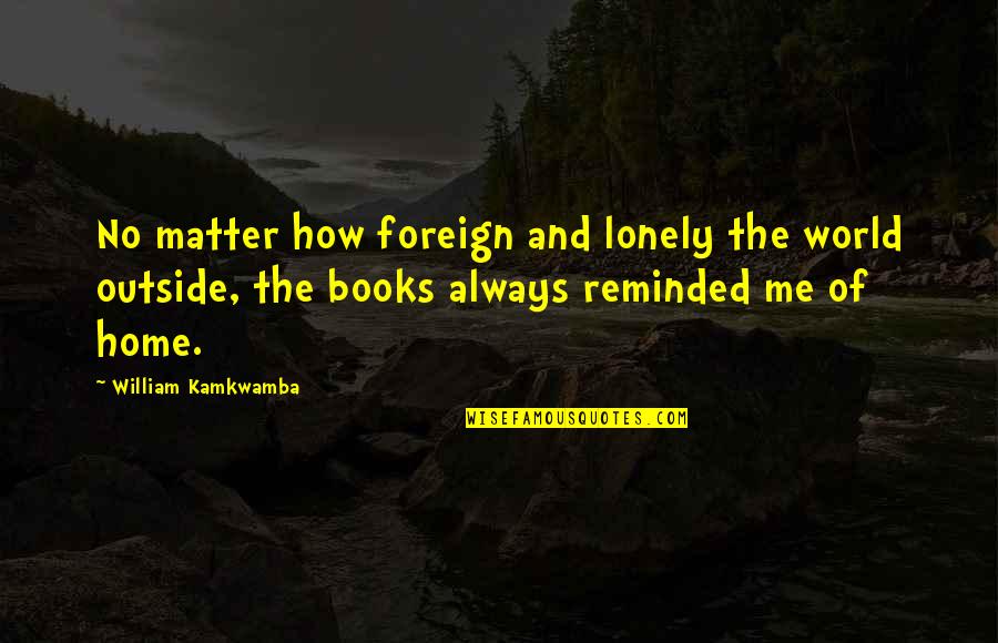 Books And The World Quotes By William Kamkwamba: No matter how foreign and lonely the world Books And The World Quotes By William Kamkwamba: No matter how foreign and lonely the world
