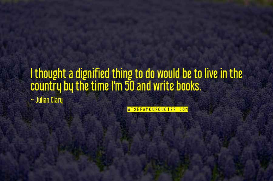 Books And Time Quotes By Julian Clary: I thought a dignified thing to do would