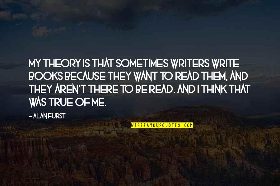 Books And Writers Quotes By Alan Furst: My theory is that sometimes writers write books