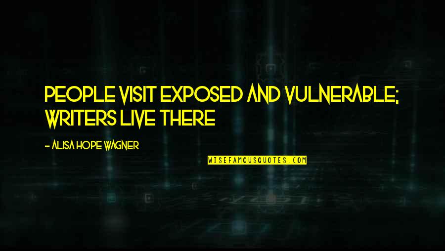 Books And Writers Quotes By Alisa Hope Wagner: People visit exposed and vulnerable; writers live there
