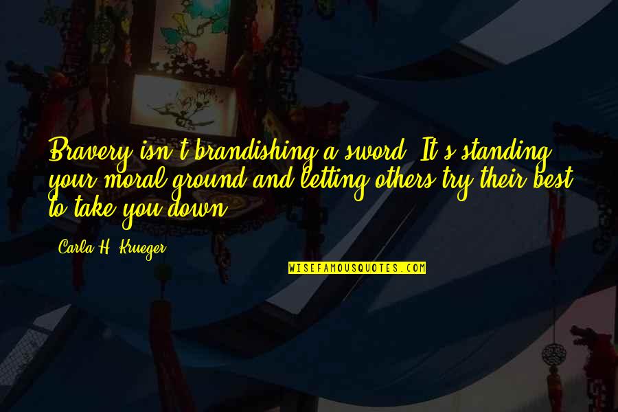 Books And Writers Quotes By Carla H. Krueger: Bravery isn't brandishing a sword. It's standing your