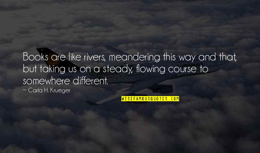 Books And Writers Quotes By Carla H. Krueger: Books are like rivers, meandering this way and