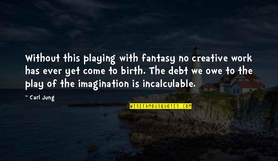 Books Are Dangerous Quotes By Carl Jung: Without this playing with fantasy no creative work Books Are Dangerous Quotes By Carl Jung: Without this playing with fantasy no creative work