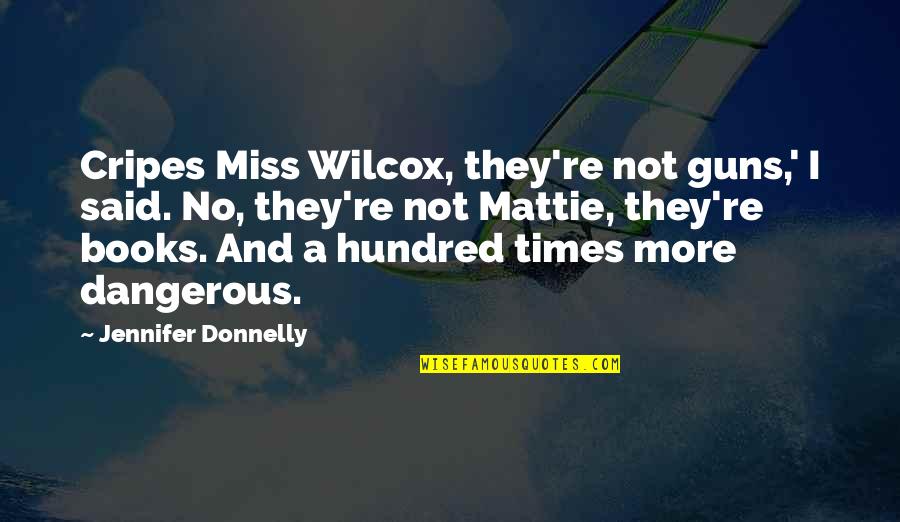 Books Are Dangerous Quotes By Jennifer Donnelly: Cripes Miss Wilcox, they're not guns,' I said. Books Are Dangerous Quotes By Jennifer Donnelly: Cripes Miss Wilcox, they're not guns,' I said.