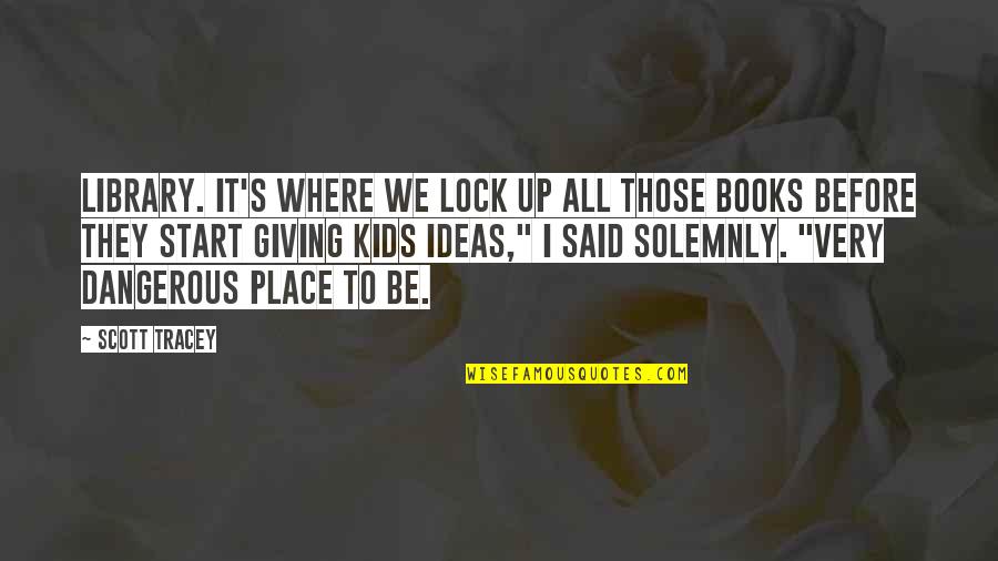 Books Are Dangerous Quotes By Scott Tracey: Library. It's where we lock up all those Books Are Dangerous Quotes By Scott Tracey: Library. It's where we lock up all those