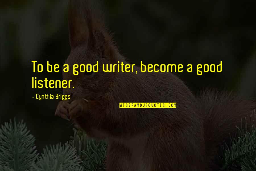 Books Are Good Friends Quotes By Cynthia Briggs: To be a good writer, become a good Books Are Good Friends Quotes By Cynthia Briggs: To be a good writer, become a good