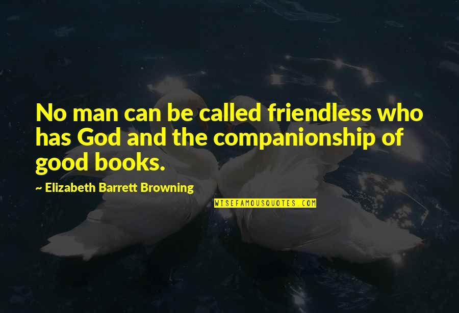 Books Are Good Friends Quotes By Elizabeth Barrett Browning: No man can be called friendless who has Books Are Good Friends Quotes By Elizabeth Barrett Browning: No man can be called friendless who has