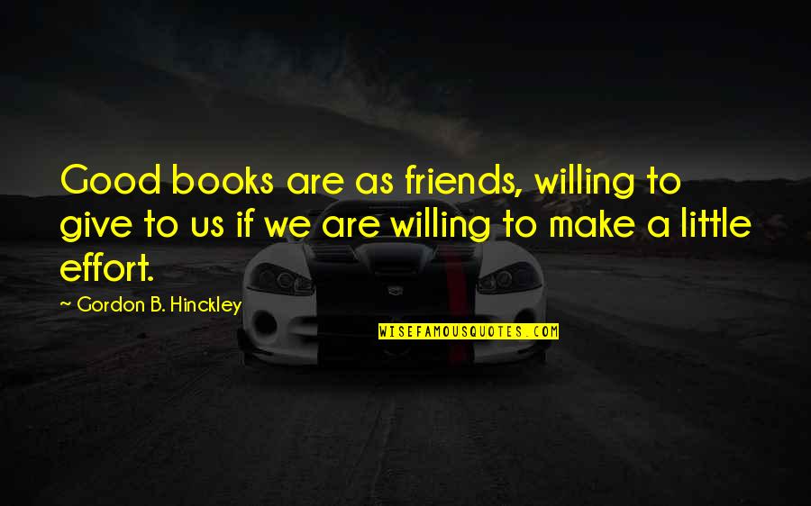 Books Are Good Friends Quotes By Gordon B. Hinckley: Good books are as friends, willing to give Books Are Good Friends Quotes By Gordon B. Hinckley: Good books are as friends, willing to give