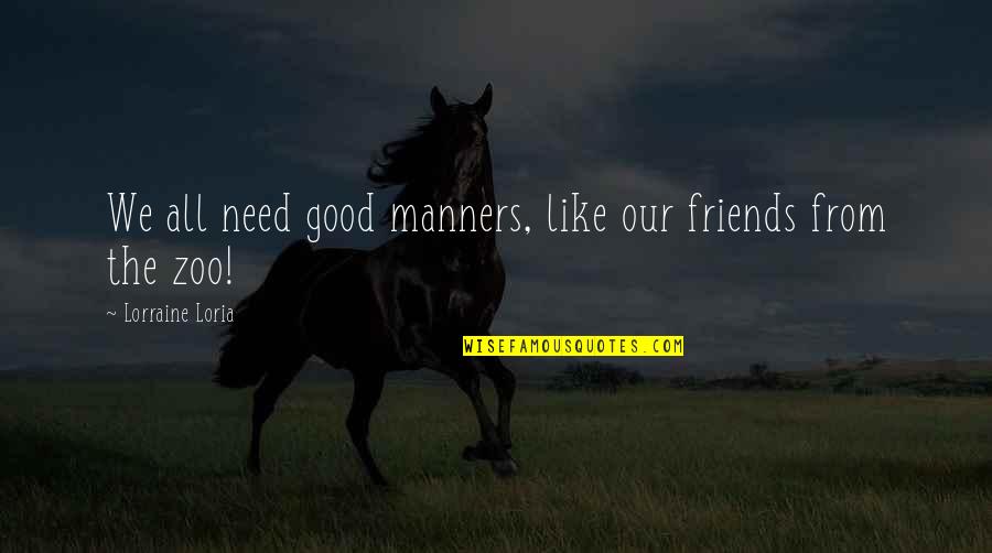 Books Are Good Friends Quotes By Lorraine Loria: We all need good manners, like our friends Books Are Good Friends Quotes By Lorraine Loria: We all need good manners, like our friends