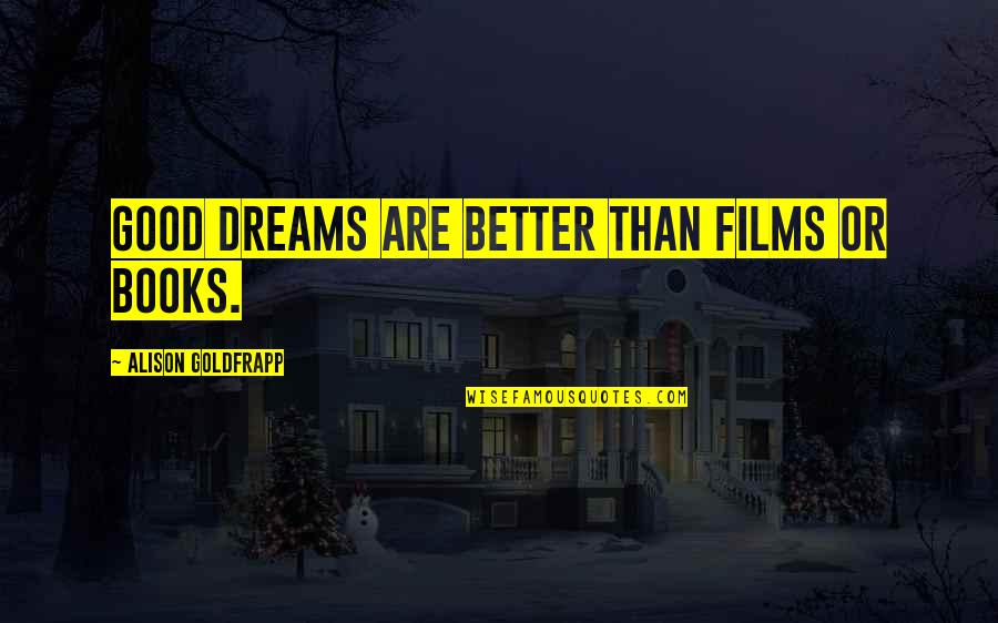 Books Are Good Quotes By Alison Goldfrapp: Good dreams are better than films or books. Books Are Good Quotes By Alison Goldfrapp: Good dreams are better than films or books.