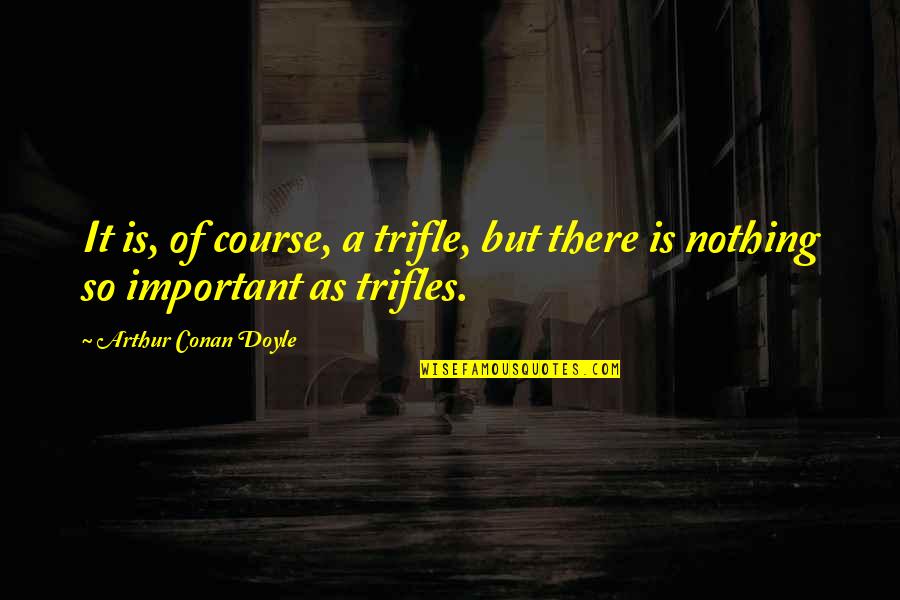 Books Are Important Quotes By Arthur Conan Doyle: It is, of course, a trifle, but there Books Are Important Quotes By Arthur Conan Doyle: It is, of course, a trifle, but there