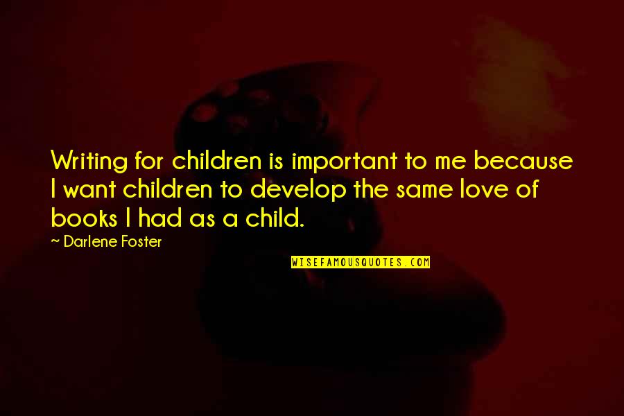Books Are Important Quotes By Darlene Foster: Writing for children is important to me because Books Are Important Quotes By Darlene Foster: Writing for children is important to me because