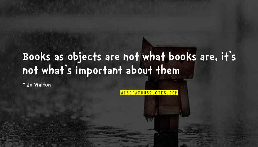 Books Are Important Quotes By Jo Walton: Books as objects are not what books are,