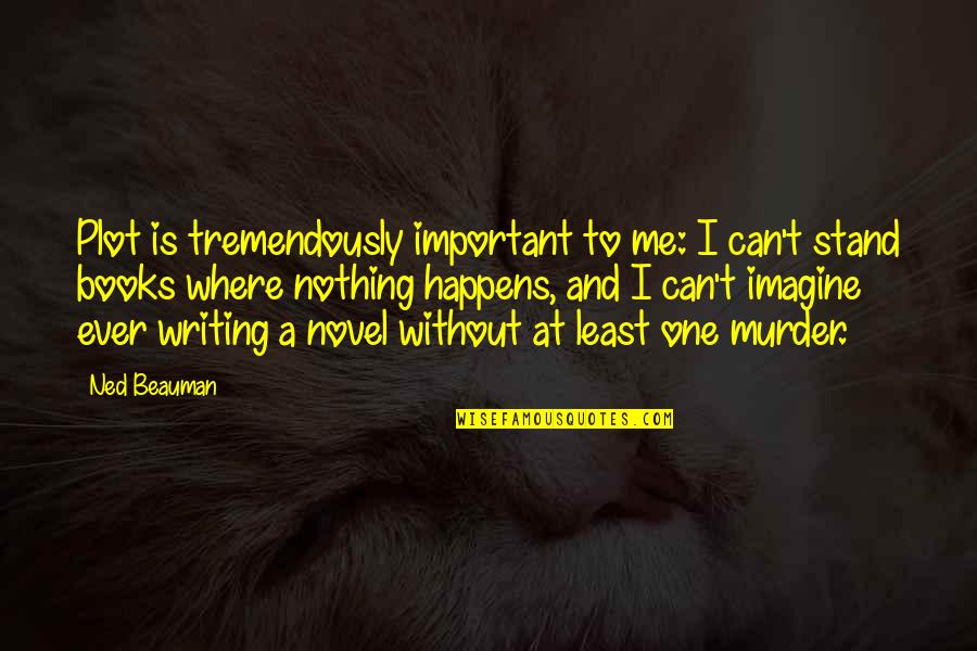 Books Are Important Quotes By Ned Beauman: Plot is tremendously important to me: I can't Books Are Important Quotes By Ned Beauman: Plot is tremendously important to me: I can't