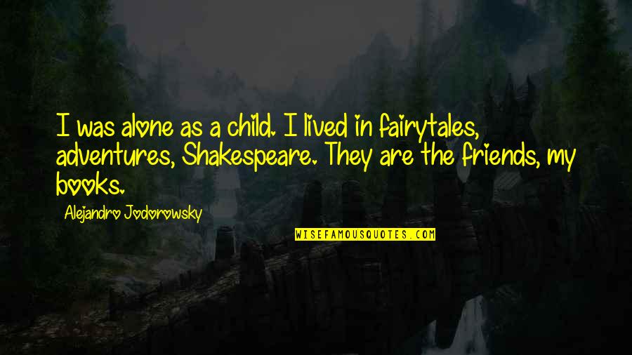 Books Are My Only Friends Quotes By Alejandro Jodorowsky: I was alone as a child. I lived