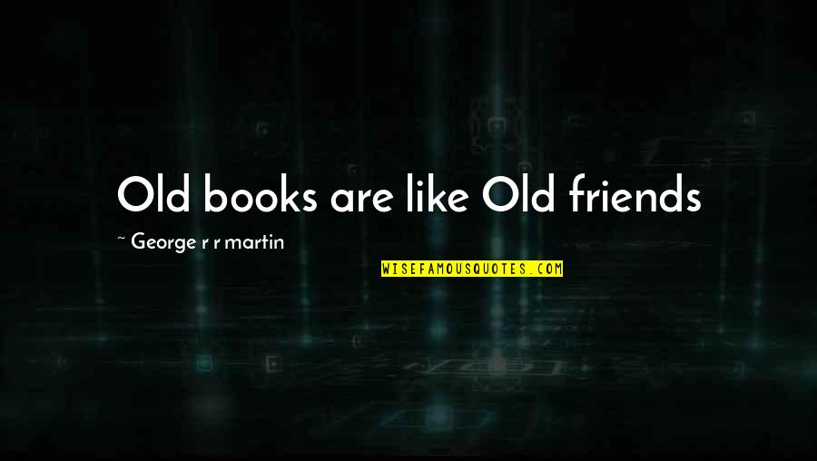 Books Are My Only Friends Quotes By George R R Martin: Old books are like Old friends