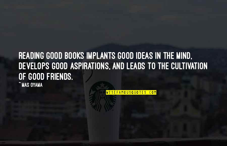 Books Are My Only Friends Quotes By Mas Oyama: Reading good books implants good ideas in the