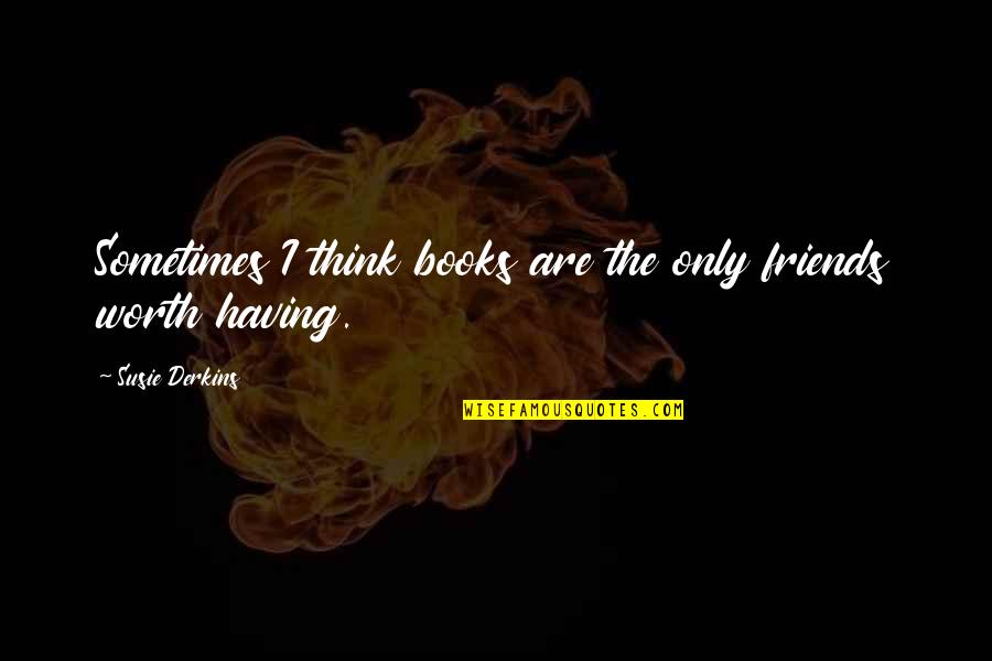 Books Are My Only Friends Quotes By Susie Derkins: Sometimes I think books are the only friends