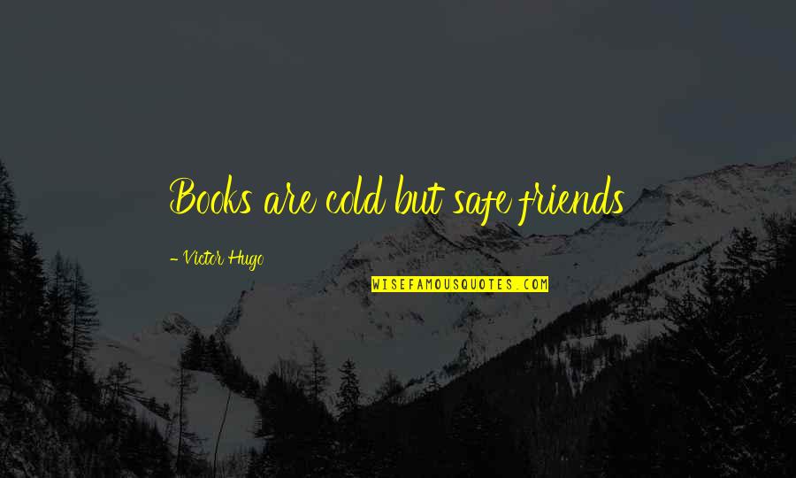 Books Are My Only Friends Quotes By Victor Hugo: Books are cold but safe friends Books Are My Only Friends Quotes By Victor Hugo: Books are cold but safe friends