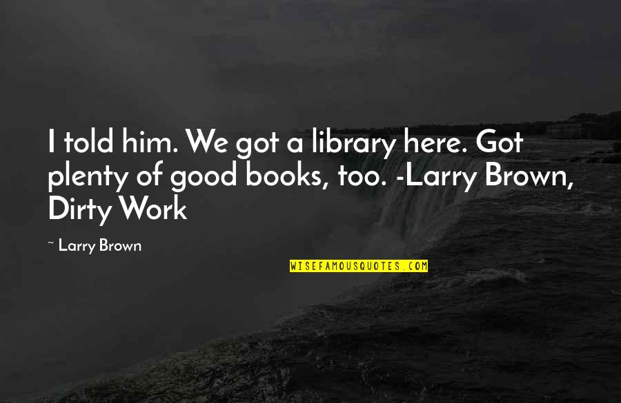 Books Authors Quotes By Larry Brown: I told him. We got a library here.