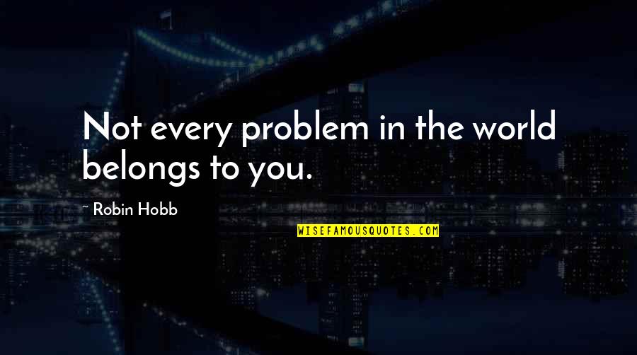 Books Being Timeless Quotes By Robin Hobb: Not every problem in the world belongs to