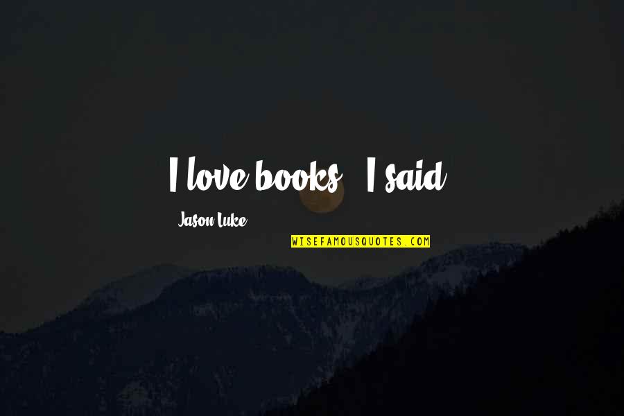 Books Best Love Quotes By Jason Luke: I love books," I said.