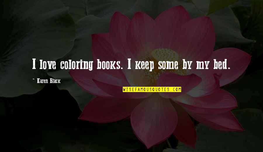 Books Best Love Quotes By Karen Black: I love coloring books. I keep some by