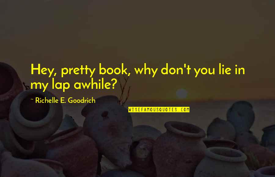 Books Best Love Quotes By Richelle E. Goodrich: Hey, pretty book, why don't you lie in