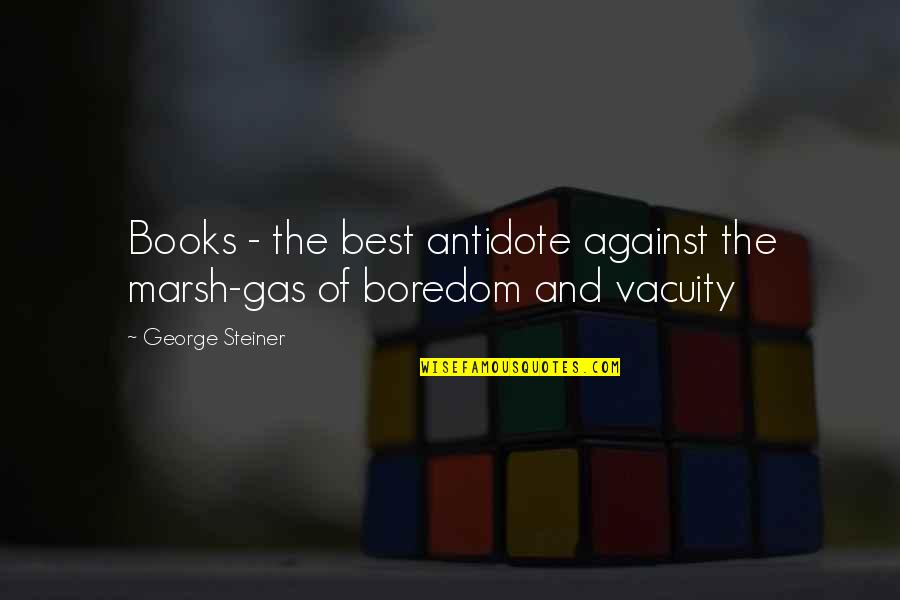 Books Best Quotes By George Steiner: Books - the best antidote against the marsh-gas