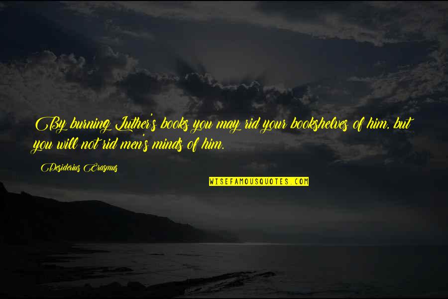 Books But Quotes By Desiderius Erasmus: By burning Luther's books you may rid your Books But Quotes By Desiderius Erasmus: By burning Luther's books you may rid your