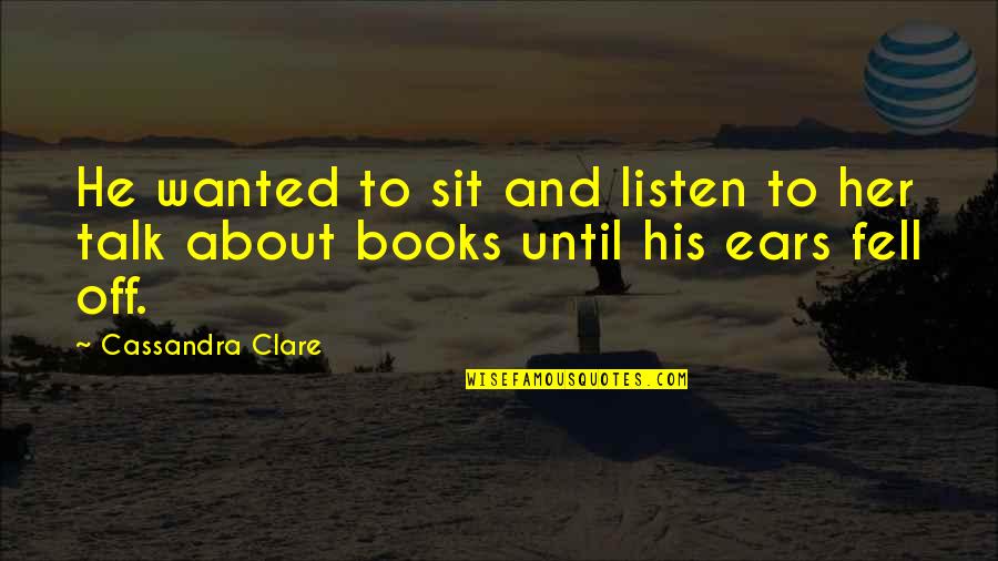 Books Cassandra Clare Quotes By Cassandra Clare: He wanted to sit and listen to her