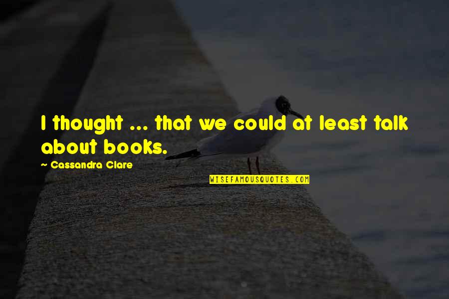 Books Cassandra Clare Quotes By Cassandra Clare: I thought ... that we could at least
