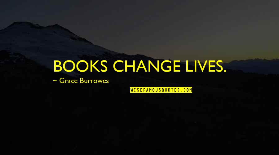 Books Change Lives Quotes By Grace Burrowes: BOOKS CHANGE LIVES. Books Change Lives Quotes By Grace Burrowes: BOOKS CHANGE LIVES.