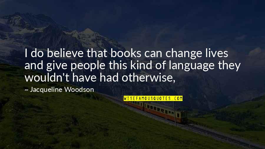 Books Change Your Life Quotes By Jacqueline Woodson: I do believe that books can change lives Books Change Your Life Quotes By Jacqueline Woodson: I do believe that books can change lives